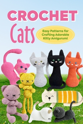 Crochet Cats: Easy Patterns for Crafting Adorable Kitty Amigurumi: Amigurumi Cats - Fowler, Sophie