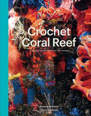 Crochet Coral Reef: A Project by the Institute for Figuring - Wertheim, Margaret (Editor), and Wertheim, Christine (Editor), and Haraway, Donna (Foreword by)