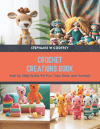 Crochet Creations Book: Step by Step Guide for Fun Toys, Dolls, and Animals