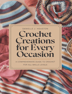 Crochet Creations for Every Occasion: A Comprehensive Guide to Crafting Distinctive Hats, Scarves, and Accessories