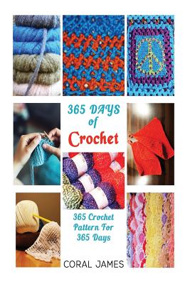 Crochet (Crochet Patterns, Crochet Books, Knitting Patterns): 365 Days of Crochet: 365 Crochet Patterns for 365 Days (Crochet, Crochet for Beginners, Crochet Afghans) - James, Coral