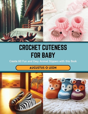 Crochet Cuteness for Baby: Create 60 Fun and Easy Animal Slippers with this Book - Leon, Augustus O