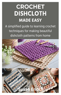 Crochet Dishcloth Made Easy: A simplified guide to learning crochet techniques for making beautiful dishcloth patterns from home