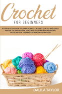 Crochet for Beginners: A Step-by-Step Guide to Learn How to Crochet Quickly and Easily. Master the Art with Pictures and illustrations Revealing the Secrets of the Masters + Hidden Strategies
