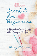 Crochet for Beginners: A Step-by-Step Guide Whit Simple Projects