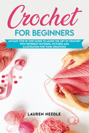 Crochet for Beginners: An Easy Step by Step Guide to Learn the Art of Crochet with Different Patterns, Pictures and Illustration for Your Creations