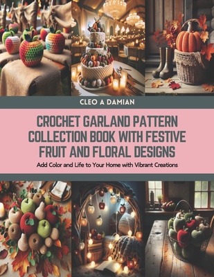 Crochet Garland Pattern Collection Book with Festive Fruit and Floral Designs: Add Color and Life to Your Home with Vibrant Creations - Damian, Cleo A