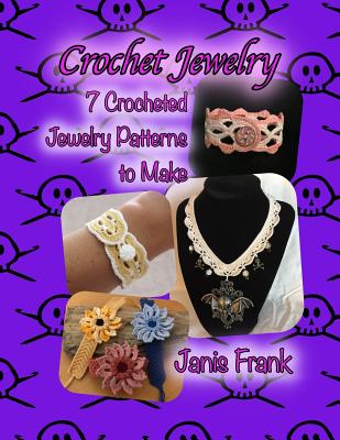 Crochet Jewelry: Seven Crocheted Jewelry Patterns to Make: Seven Crocheted Jewelry Patterns to Make - Frank, Janis