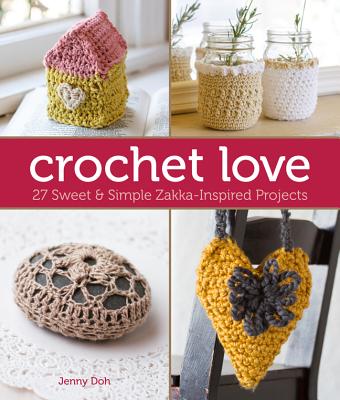 Crochet Love: 27 Sweet & Simple Zakka-Inspired Projects - Doh, Jenny