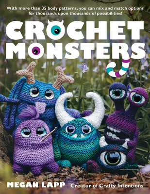 Crochet Monsters: With More Than 35 Body Patterns and Options for Horns, Limbs, Antennae and So Much More, You Can Mix and Match Options for Thousands Upon Thousands of Possibilities! - Lapp, Megan