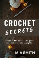 Crochet Secrets: Uncover the secrets to create great crochet projects every time.