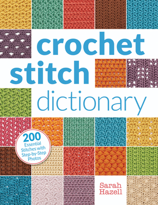 Crochet Stitch Dictionary: 200 Essential Stitches with Step-By-Step Photos - Hazell, Sarah