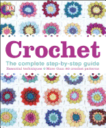 Crochet: The Complete Step-By-Step Guide, Essential Techniques, More Than 80 Crochet Patt