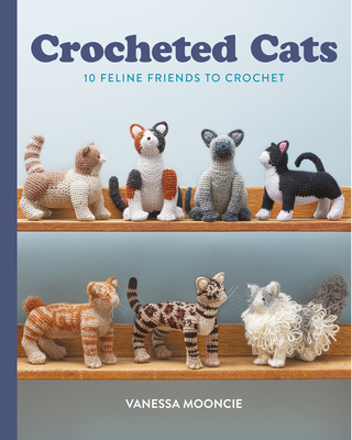 Crocheted Cats: 10 Feline Friends to Crochet - Mooncie, Vanessa