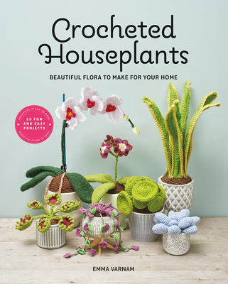 Crocheted Houseplants: Beautiful Flora to Make for Your Home - Varnam, Emma