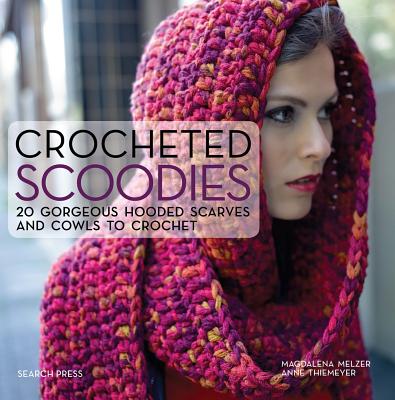 Crocheted Scoodies: 20 Gorgeous Hooded Scarves and Cowls to Crochet - Thiemeyer, Anne, and Melzer, Magdalena