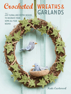 Crocheted Wreaths and Garlands: 35 Floral and Festive Designs to Decorate Your Home All Year Round