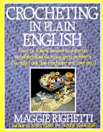 Crocheting in Plain English: Easy-To-Follow Lessons in Patterns, Sensible Solutions to Nagging Problems, the Only Book Any Crocheter Will Ever Need. - Rightetti, Maggie, and Righetti, Maggie