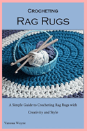 Crocheting Rag Rugs: A Simple Guide to Crocheting Rag Rugs with Creativity and Style
