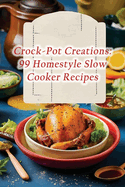 Crock-Pot Creations: 99 Homestyle Slow Cooker Recipes