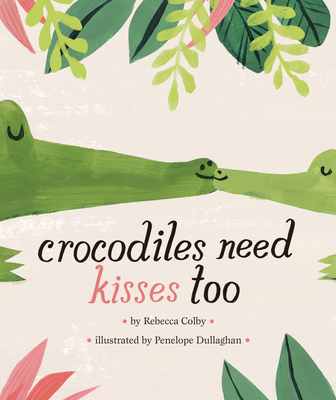 Crocodiles Need Kisses Too - Colby, Rebecca