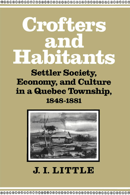 Crofters and Habitants: Settler Society, Economy, and Culture in a Quebec Township, 1848-1881 Volume 2 - Little