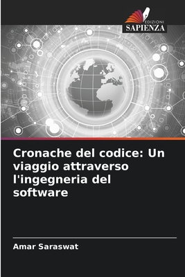 Cronache del codice: Un viaggio attraverso l'ingegneria del software - Saraswat, Amar
