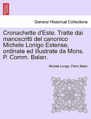 Cronachette d'Este. Tratte Dai Manoscritti del Canonico Michele Lonigo Estense, Ordinate Ed Illustrate Da Mons. P. Comm. Balan. - Lonigo, Michele, and Balan, Pietro