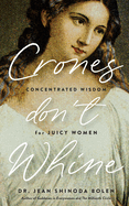 Crones Don't Whine: Concentrated Wisdom for Mature Women (Inspiration for Older Women, Aging Gracefully, Divine Feminine, Gift for Women)