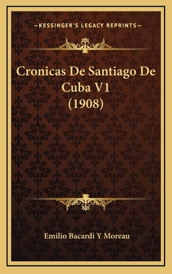 Cronicas De Santiago De Cuba V1 (1908) - Moreau, Emilio Bacardi y