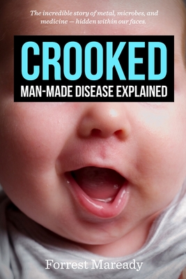 Crooked: Man-Made Disease Explained: The incredible story of metal, microbes, and medicine - hidden within our faces. - Maready, Forrest