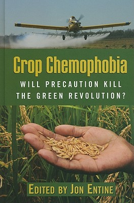 Crop Chemophobia: Will Precaution Kill the Green Revolution? - Entine, Jon (Editor), and Barfield, Claude (Contributions by), and Jones, Euros (Contributions by)