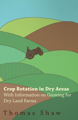 Crop Rotation in Dry Areas - With Information on Growing for Dry Land Farms - Shaw, Thomas, Bar