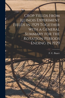 Crop Yields From Illinois Experiment Fields in 1929 Together With a General Summary for the Rotation Periods Ending in 1929 - Bauer, F C (Frederick Charles) 1886- (Creator)