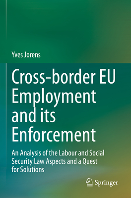 Cross-border EU Employment and its Enforcement: An Analysis of the Labour and Social Security Law Aspects and a Quest for Solutions - Jorens, Yves