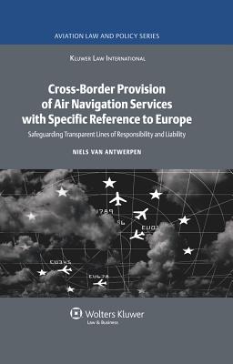 Cross-Border Provision of Air Navigation Services with Specific Reference to Europe: Safeguarding Transparent Lines of Responsibility and Liability - Van Antwerpen, Niels