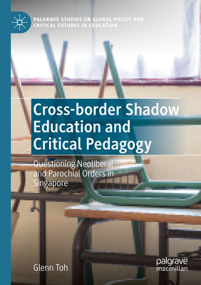 Cross-border Shadow Education and Critical Pedagogy: Questioning Neoliberal and Parochial Orders in Singapore - Toh, Glenn