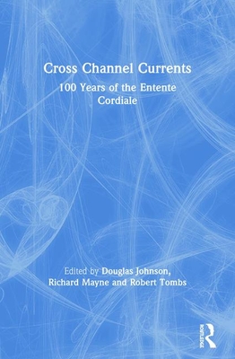 Cross Channel Currents: 100 Years of the Entente Cordiale - Johnson, Douglas (Editor), and Mayne, Richard (Editor), and Tombs, Robert (Editor)