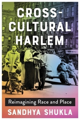 Cross-Cultural Harlem: Reimagining Race and Place - Shukla, Sandhya