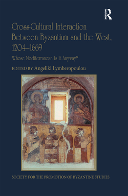 Cross-Cultural Interaction Between Byzantium and the West, 1204-1669: Whose Mediterranean Is It Anyway? - Lymberopoulou, Angeliki (Editor)