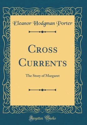 Cross Currents: The Story of Margaret (Classic Reprint) - Porter, Eleanor Hodgman