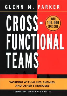 Cross- Functional Teams: Working with Allies, Enemies, and Other Strangers - Parker, Glenn M