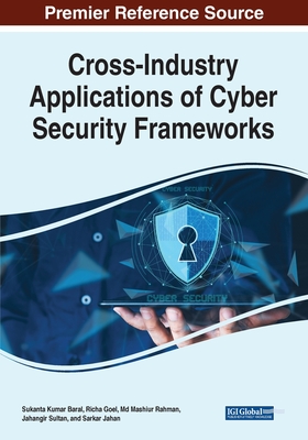 Cross-Industry Applications of Cyber Security Frameworks - Baral, Sukanta Kumar (Editor), and Goel, Richa (Editor), and Rahman, Md Mashiur (Editor)
