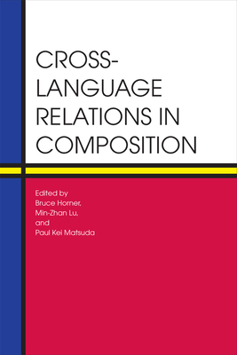 Cross-Language Relations in Composition - Horner, Bruce, Professor (Editor), and Lu, Min-Zhan, Professor (Editor), and Matsuda, Paul Kei (Editor)