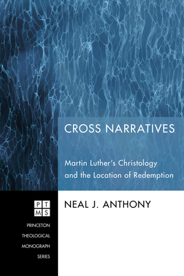 Cross Narratives: Martin Luther's Christology and the Location of Redemption - Anthony, Neal J