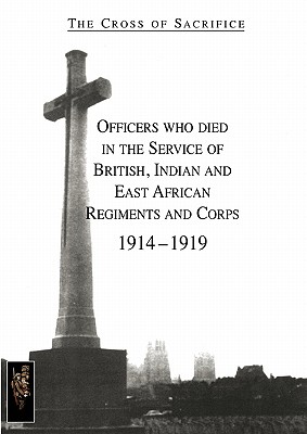 CROSS OF SACRIFICE.Vol. 1: Officers Who Died in the Service of British, Indian and East African Regiments and Corps, 1914-1919. - Jarvis, D B