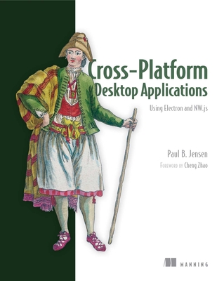 Cross-Platform Desktop Applications: Using Node, Electron, and NW.js - Jensen, Paul B