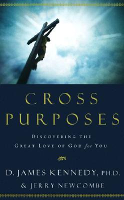 Cross Purposes: Discovering the Great Love of God for You - Kennedy, D James, Dr., PH.D., and Newcombe, Jerry