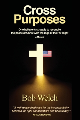 Cross Purposes: One Believer's Struggle to Reconcile the peace of Christ with the rage of the Far Right - Welch, Bob