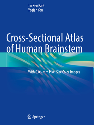 Cross-Sectional Atlas of Human Brainstem: With 0.06-mm Pixel Size Color Images - Park, Jin Seo, and You, Yaqian